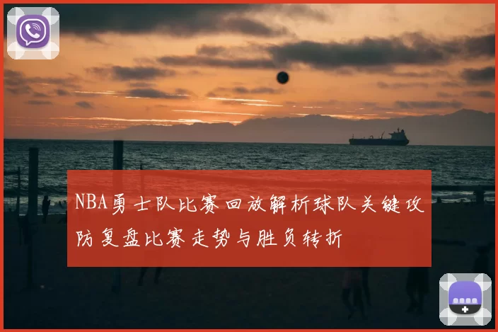 NBA勇士队比赛回放解析球队关键攻防复盘比赛走势与胜负转折