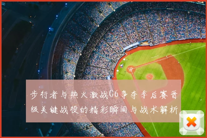 步行者与热火激战G6争夺季后赛晋级关键战役的精彩瞬间与战术解析