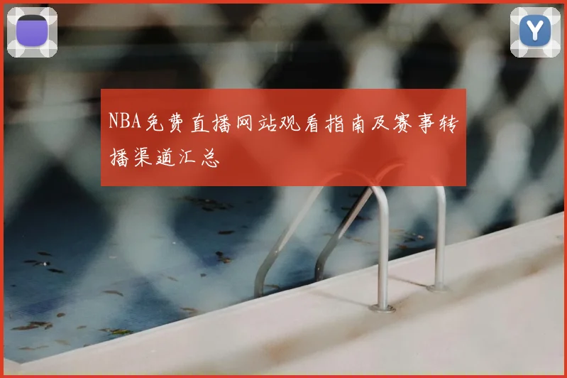 NBA免费直播网站观看指南及赛事转播渠道汇总