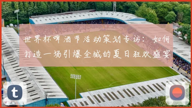世界杯啤酒节活动策划专访:如何打造一场引爆全城的夏日狂欢盛宴