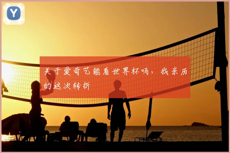 关于爱奇艺能看世界杯吗,我亲历的这次转折
