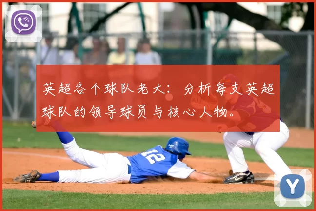 英超各个球队老大：分析每支英超球队的领导球员与核心人物。