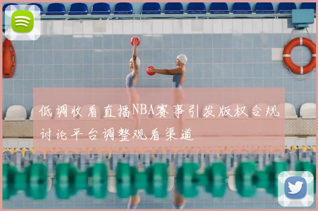 低调收看直播NBA赛事引发版权合规讨论平台调整观看渠道