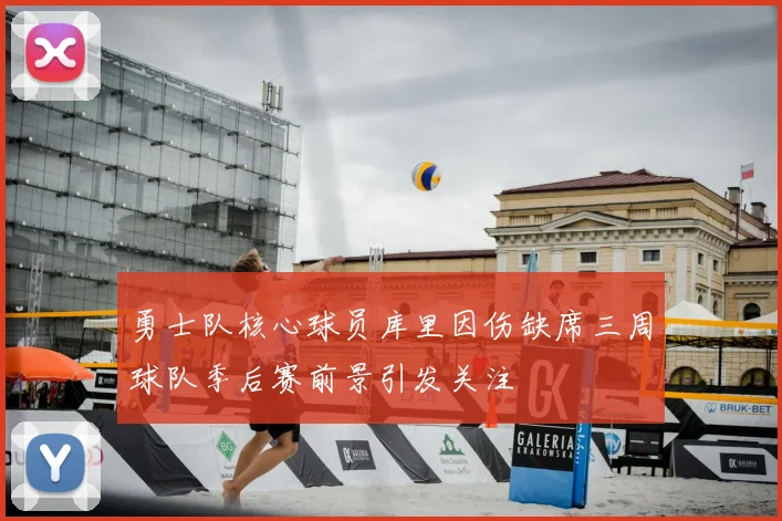 勇士队核心球员库里因伤缺席三周球队季后赛前景引发关注