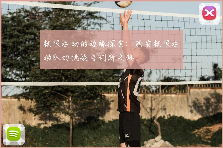 极限运动的边缘探索:西安极限运动队的挑战与创新之路
