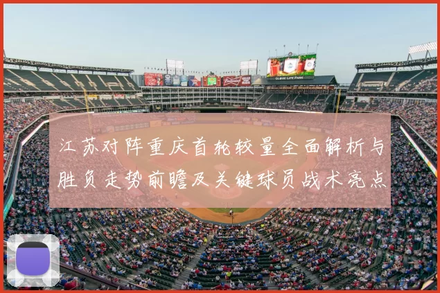 江苏对阵重庆首轮较量全面解析与胜负走势前瞻及关键球员战术亮点观察