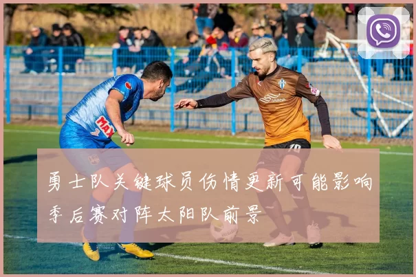 勇士队关键球员伤情更新可能影响季后赛对阵太阳队前景