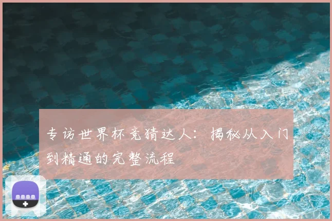 专访世界杯竞猜达人:揭秘从入门到精通的完整流程