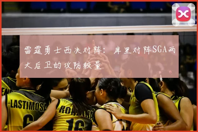 雷霆勇士西决对阵：库里对阵SGA两大后卫的攻防较量