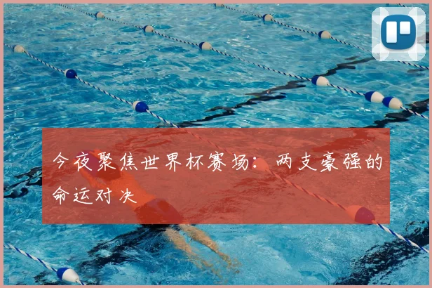 今夜聚焦世界杯赛场:两支豪强的命运对决