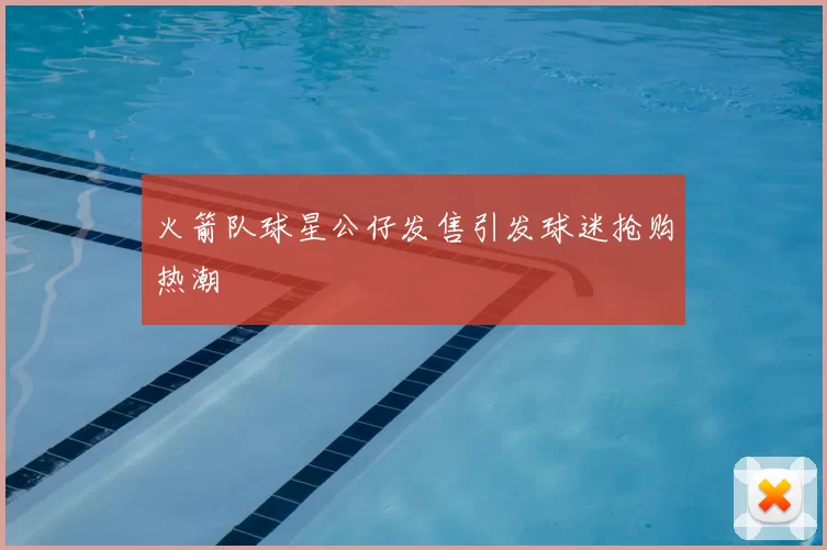 火箭队球星公仔发售引发球迷抢购热潮