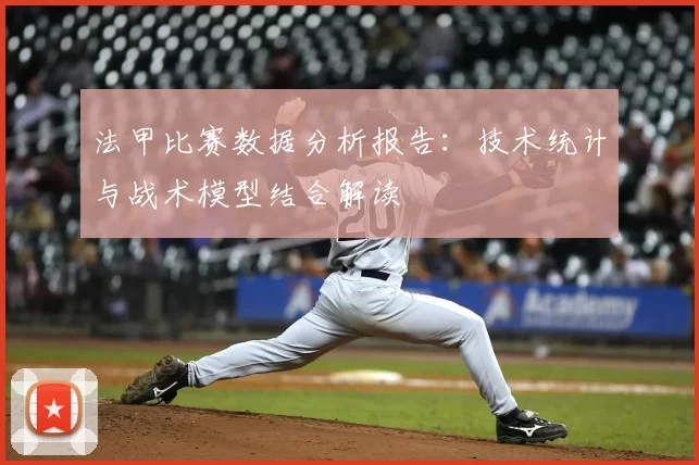 法甲比赛数据分析报告：技术统计与战术模型结合解读