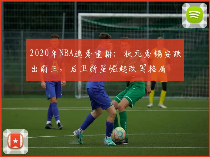 2020年NBA选秀重排:状元秀锡安跌出前三,后卫新星崛起改写格局
