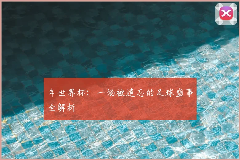 年世界杯:一场被遗忘的足球盛事全解析