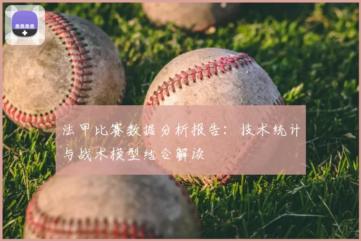 法甲比赛数据分析报告：技术统计与战术模型结合解读