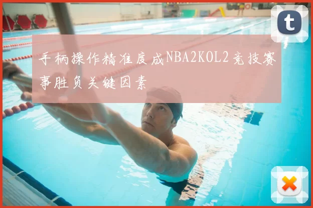 手柄操作精准度成NBA2KOL2竞技赛事胜负关键因素
