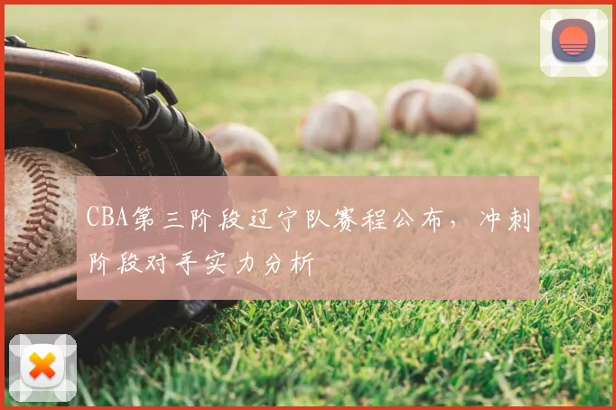 CBA第三阶段辽宁队赛程公布，冲刺阶段对手实力分析