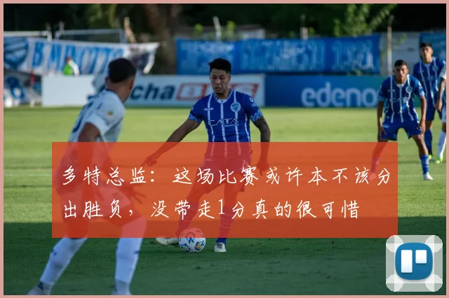 多特总监:这场比赛或许本不该分出胜负,没带走1分真的很可惜