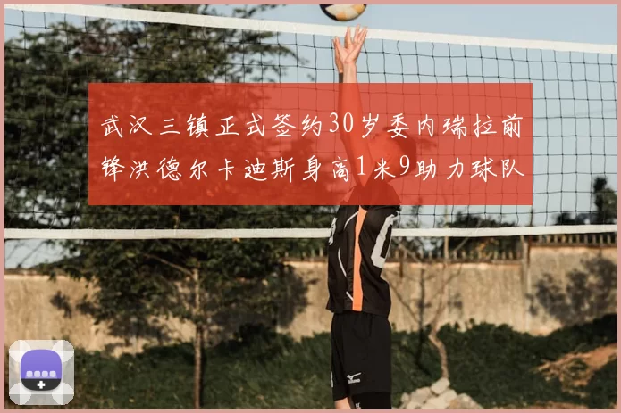 武汉三镇正式签约30岁委内瑞拉前锋洪德尔卡迪斯身高1米9助力球队新赛季