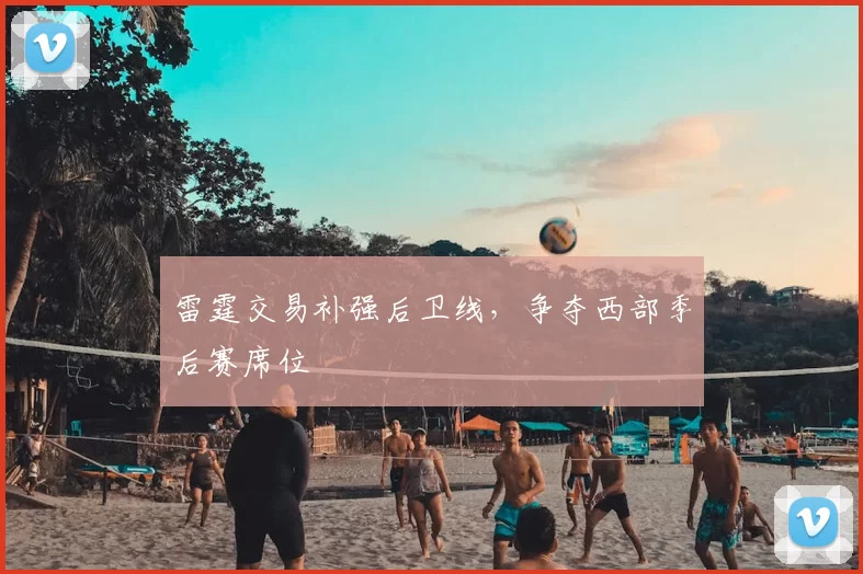 雷霆交易补强后卫线，争夺西部季后赛席位