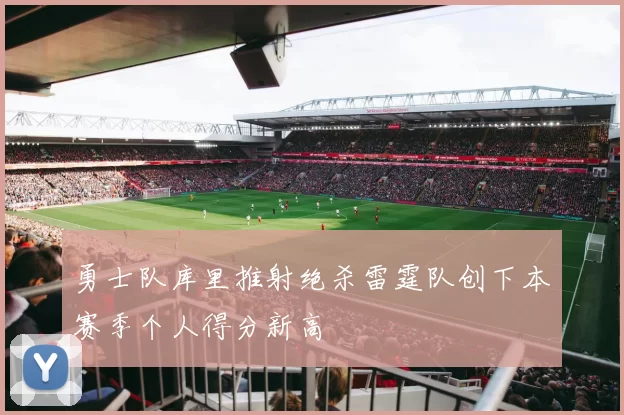 勇士队库里推射绝杀雷霆队创下本赛季个人得分新高