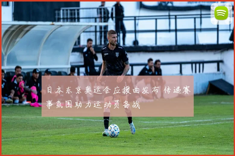 日本东京奥运会应援曲发布 传递赛事氛围助力运动员备战