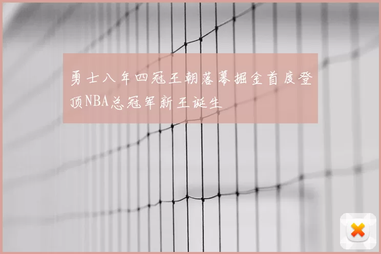 勇士八年四冠王朝落幕掘金首度登顶NBA总冠军新王诞生