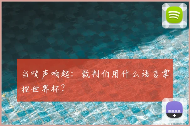 当哨声响起:裁判们用什么语言掌控世界杯?