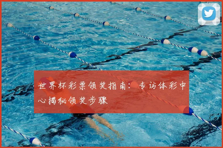 世界杯彩票领奖指南:专访体彩中心揭秘领奖步骤