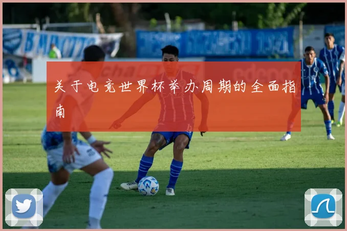 关于电竞世界杯举办周期的全面指南