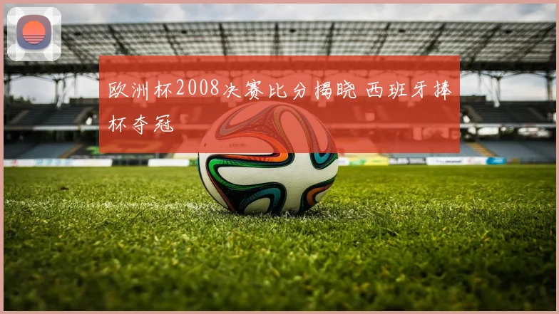 欧洲杯2008决赛比分揭晓 西班牙捧杯夺冠