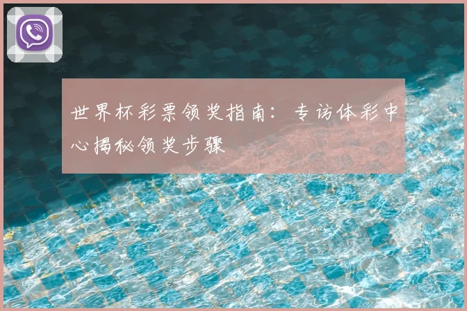 世界杯彩票领奖指南:专访体彩中心揭秘领奖步骤