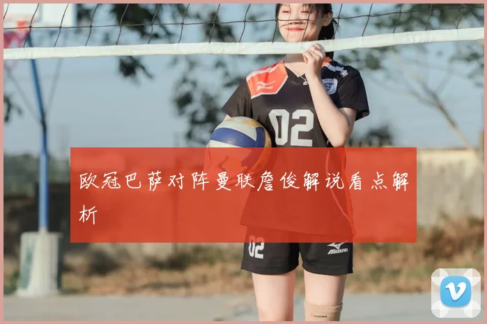 欧冠巴萨对阵曼联詹俊解说看点解析