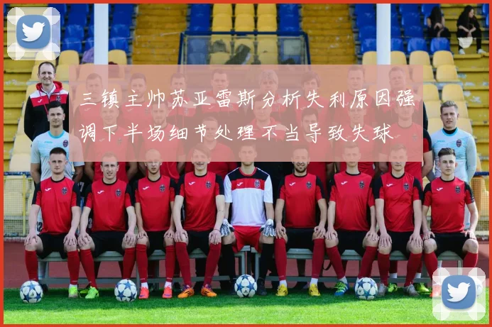 三镇主帅苏亚雷斯分析失利原因强调下半场细节处理不当导致失球