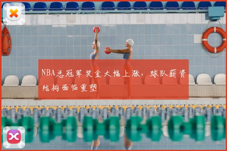 NBA总冠军奖金大幅上涨,球队薪资结构面临重塑