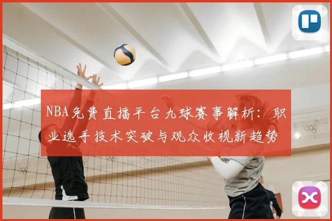 NBA免费直播平台九球赛事解析：职业选手技术突破与观众收视新趋势