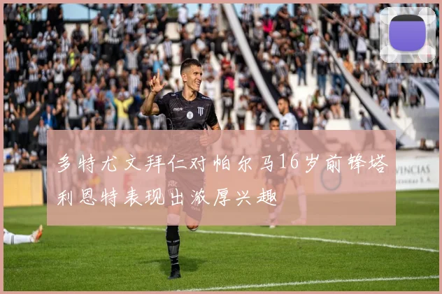 多特尤文拜仁对帕尔马16岁前锋塔利恩特表现出浓厚兴趣