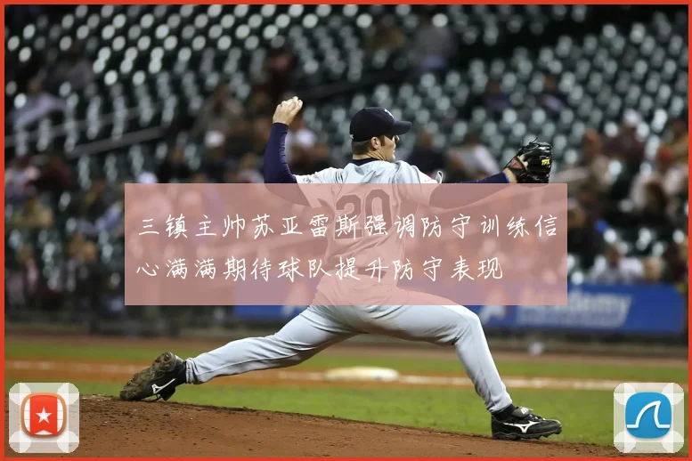 三镇主帅苏亚雷斯强调防守训练信心满满期待球队提升防守表现