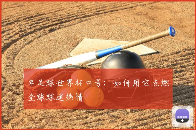 年足球世界杯口号：如何用它点燃全球球迷热情