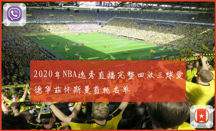 2020年NBA选秀直播完整回放三球爱德华兹怀斯曼首轮名单