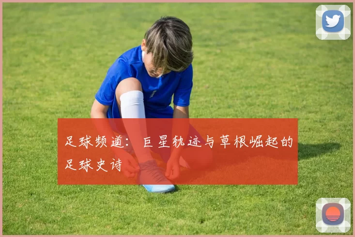 足球频道：巨星轨迹与草根崛起的足球史诗