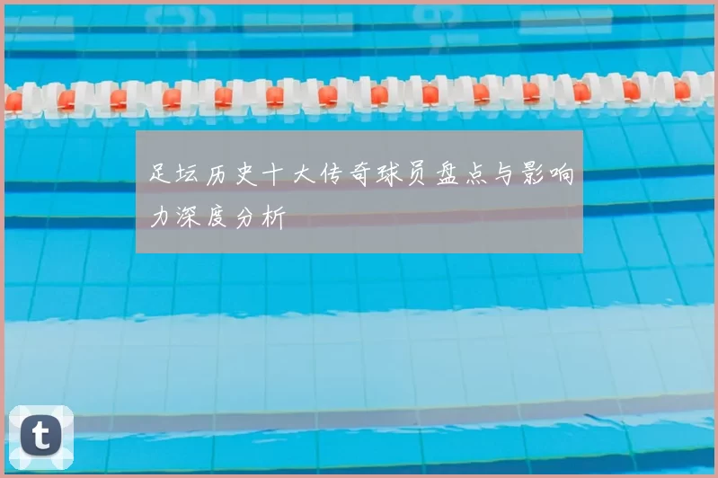 足坛历史十大传奇球员盘点与影响力深度分析