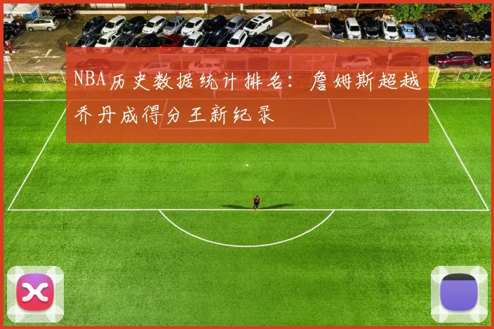 NBA历史数据统计排名：詹姆斯超越乔丹成得分王新纪录