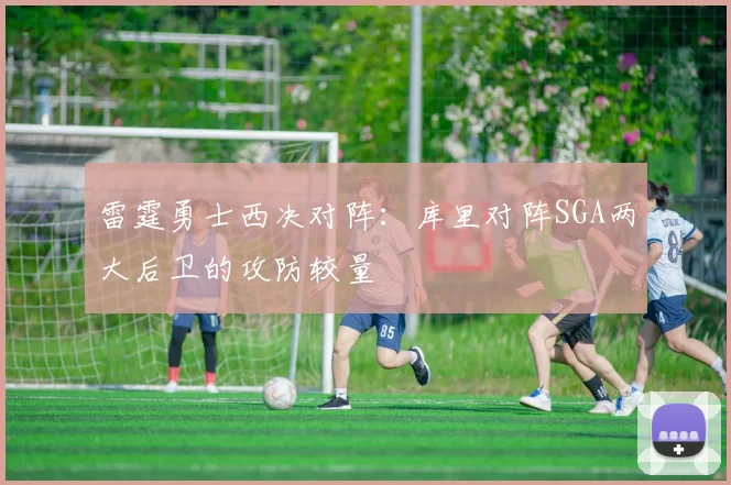 雷霆勇士西决对阵：库里对阵SGA两大后卫的攻防较量