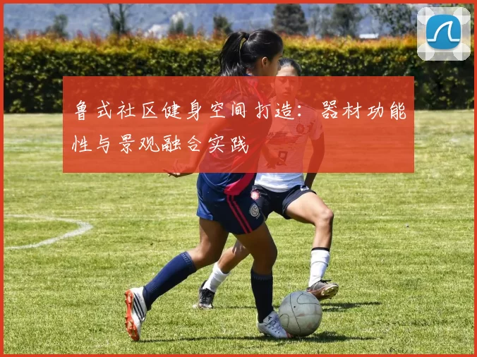 鲁式社区健身空间打造：器材功能性与景观融合实践