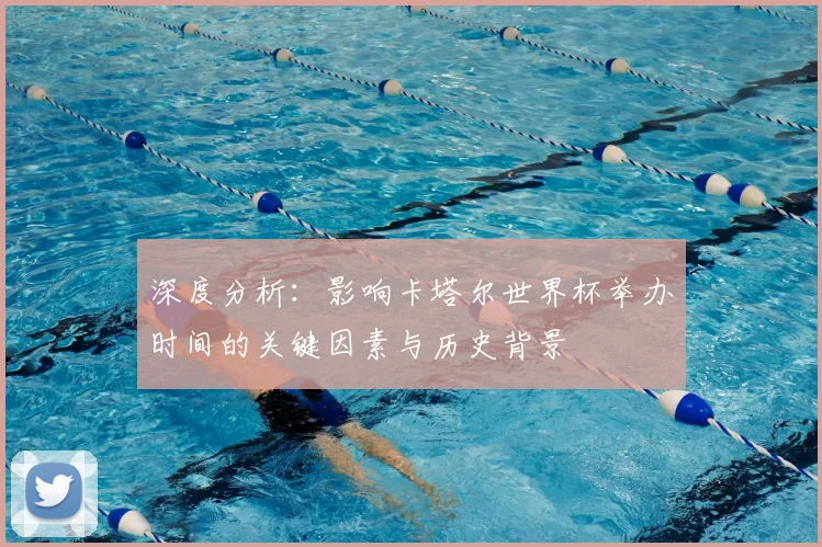 深度分析:影响卡塔尔世界杯举办时间的关键因素与历史背景