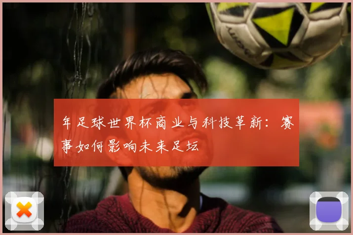 年足球世界杯商业与科技革新:赛事如何影响未来足坛