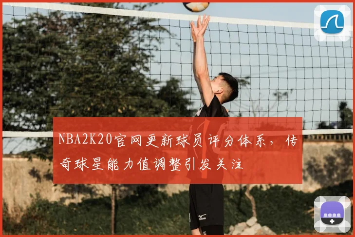NBA2K20官网更新球员评分体系，传奇球星能力值调整引发关注