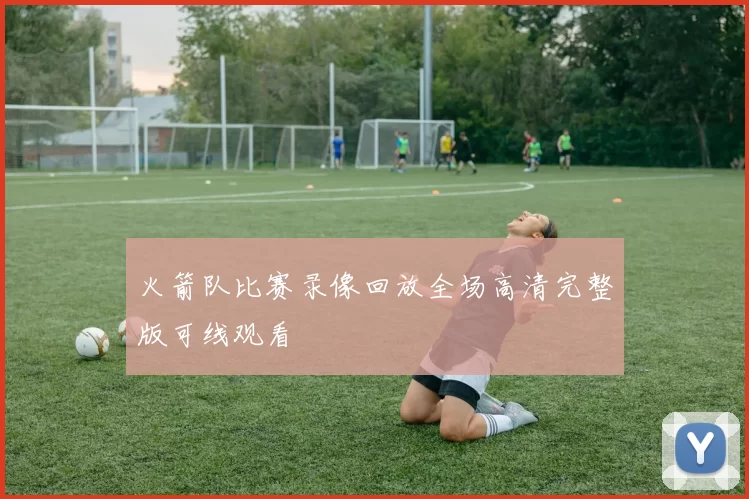 火箭队比赛录像回放全场高清完整版可线观看