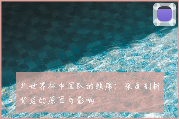 年世界杯中国队的缺席:深度剖析背后的原因与影响